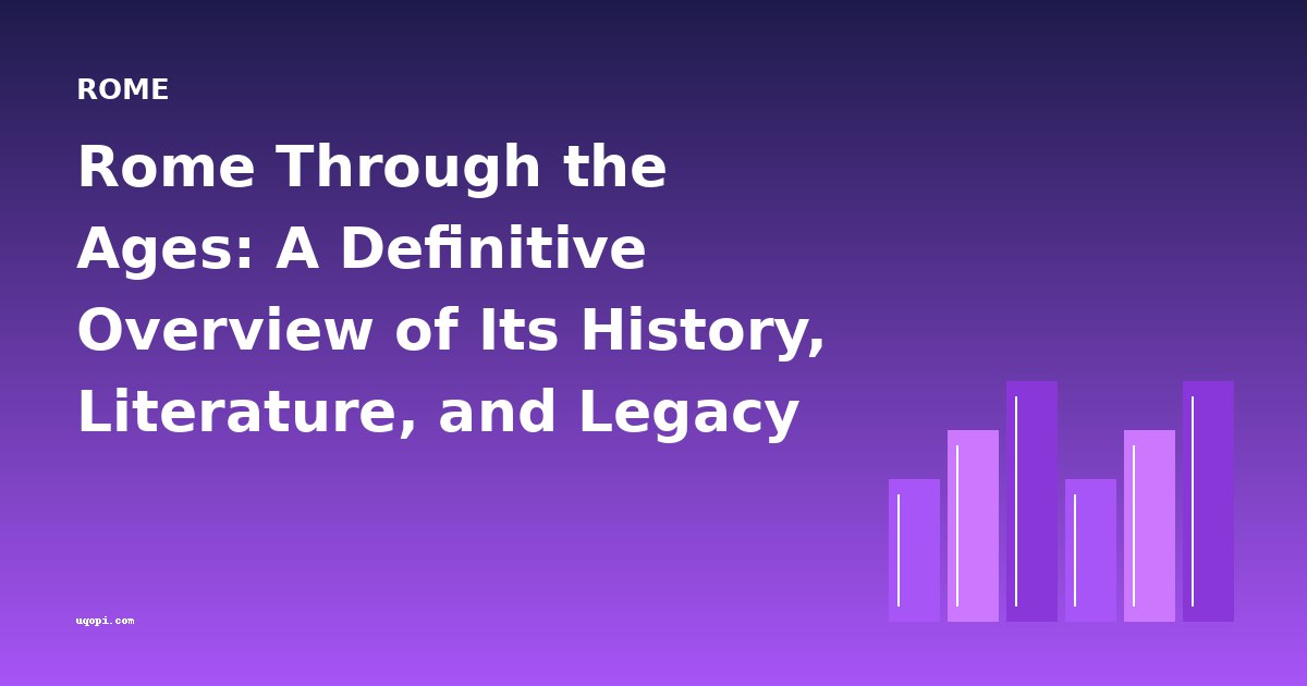 Rome Through the Ages: A Definitive Overview of Its History, Literature, and Legacy